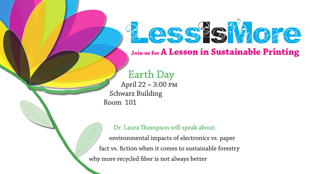 A text and graphic slide featuring a colorful stylized flower and information about the "Less Is More" lecture on sustainable printing, which starts at 3 p.m. April 22 in room 101 of the Schwarz Science Building.