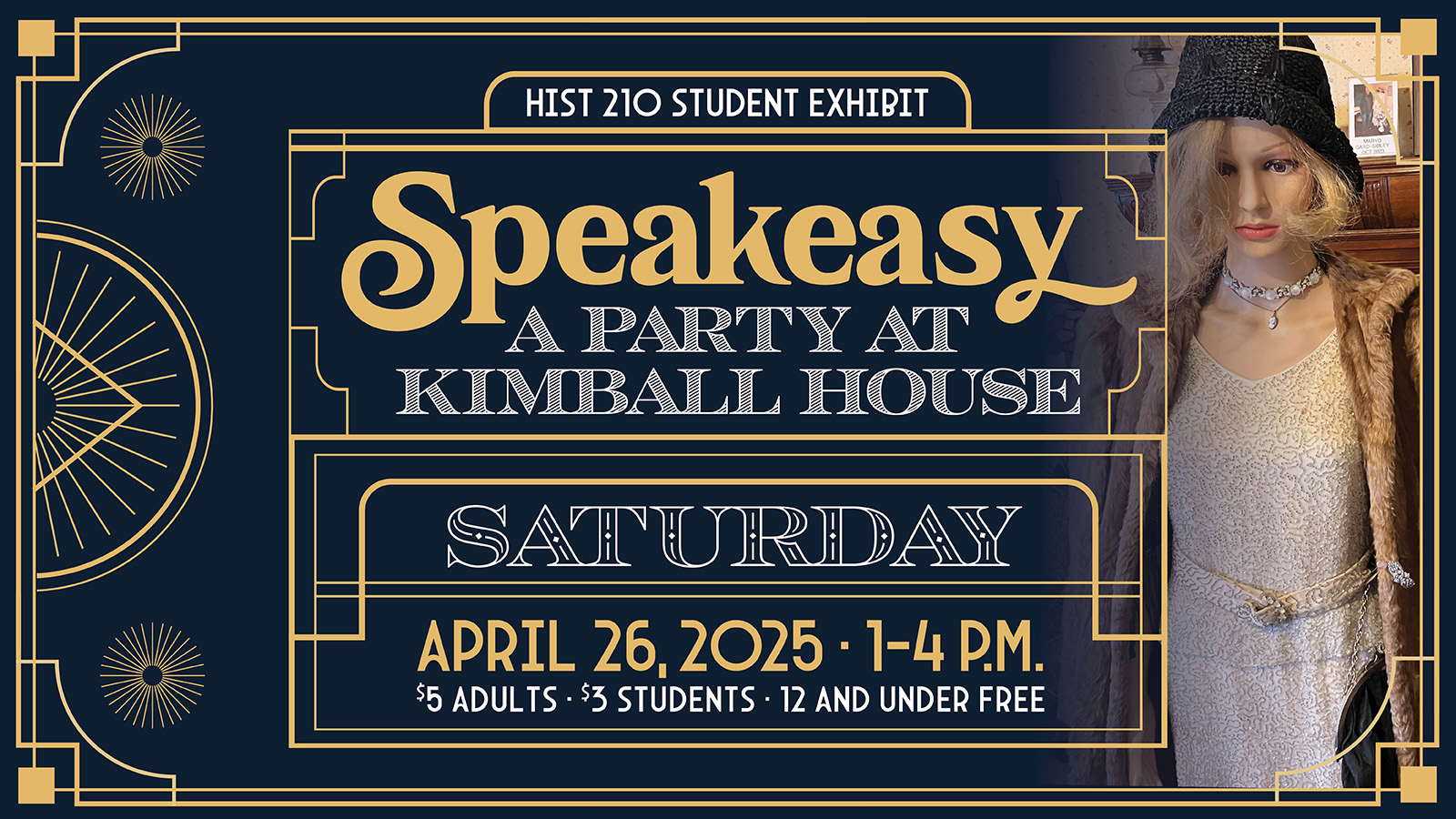 A stylized graphic showing a mannequin in 1920s period costume and text that reads, "HIST 210 Student Exhibit. Speakeasy: A Party at the Kimball House. Saturday, April 26, 2025. 1-4 p.m. $5 adults, $3 students, 12 and under free."