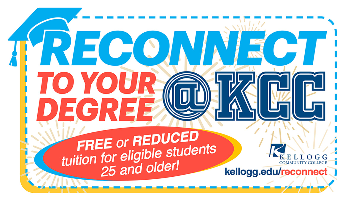 A text graphic that reads, "Reconnect to your degree. Free or reduced tuition for eligible students 25 and older. kellogg.edu/reconnect."