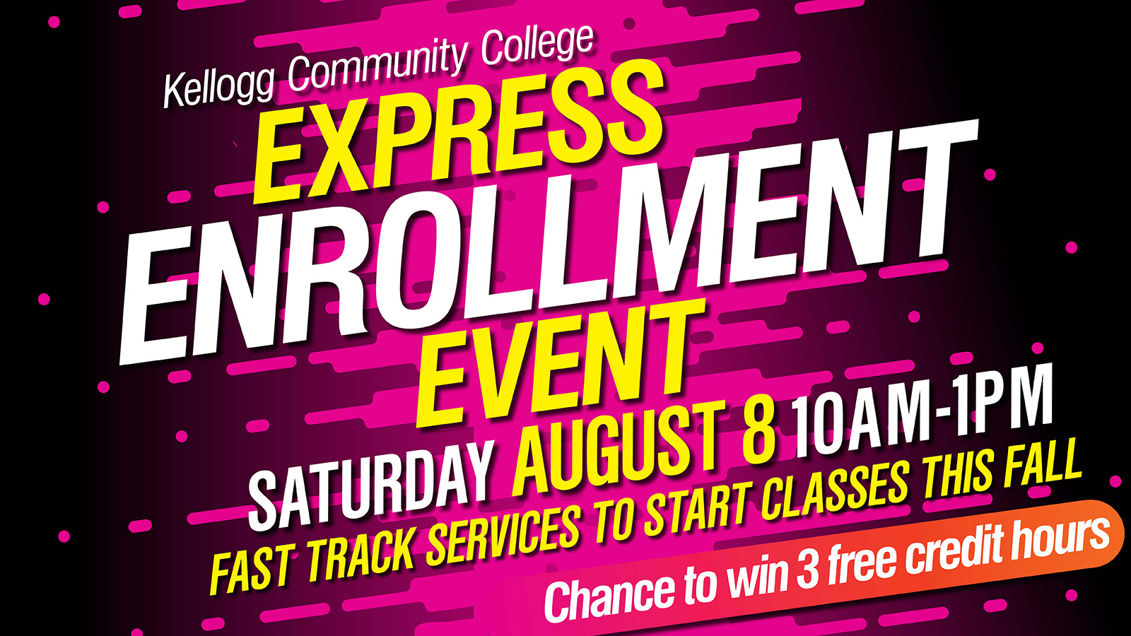 A promotional event slide with text on it that reads, “Kellogg Community College Express Enrollment Event. 10 a.m. to 1 p.m. Saturday, Aug. 8. Fast track services to start classes this fall. Chance to win three free credit hours.”